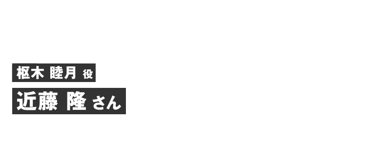 枢木睦月役 近藤 隆さん