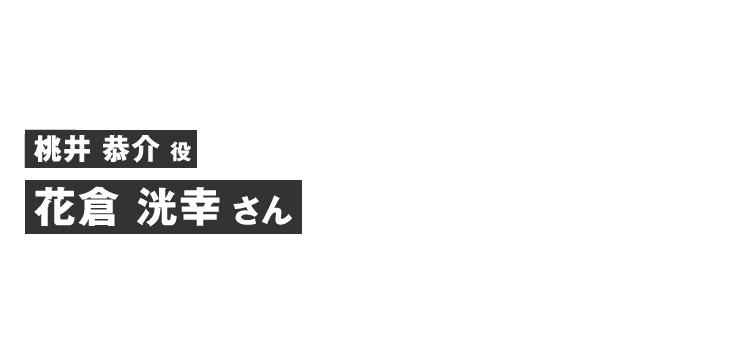 桃井恭介役 花倉 洸幸さん