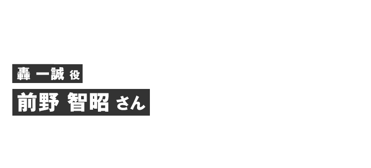 轟一誠役 前野 智昭さん