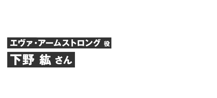 エヴァ・アームストロング役 下野 紘さん