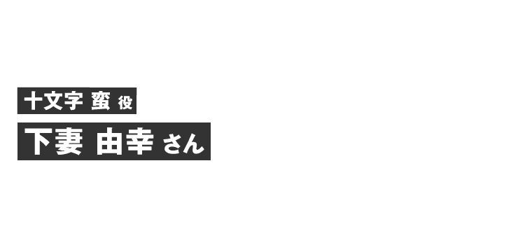 十文字蛮役 下妻 由幸さん