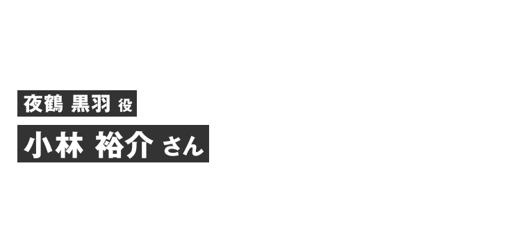 夜鶴黒羽役 小林 裕介さん