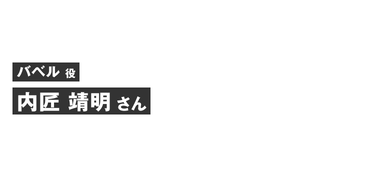 バベル役 内匠 靖明さん