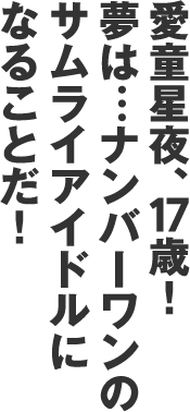 愛童星夜、17歳！夢は…ナンバーワンのサムライアイドルになることだ！