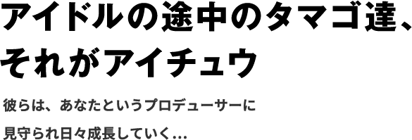 アイドルの途中のタマゴ達、それがアイチュウ