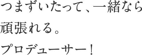 つまづいたって、一緒なら頑張れる。プロデューサー！