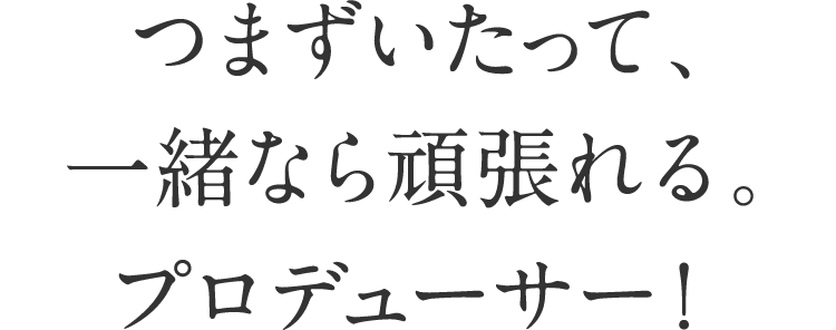 つまづいたって、一緒なら頑張れる。プロデューサー！