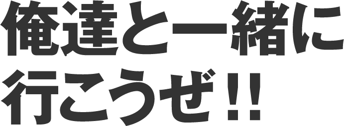 俺達と一緒に行こうぜ!!