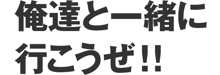 俺達と一緒に行こうぜ!!