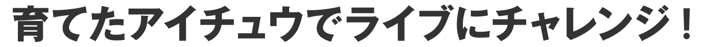 育てたアイチュウでライブにチャレンジ！