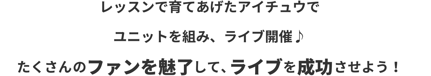 レッスンで育て上げたアイチュウでユニットを組み、ライブ開催♪たくさんのファンを魅了して、ライブを成功させよう！