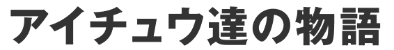 アイチュウ達の物語