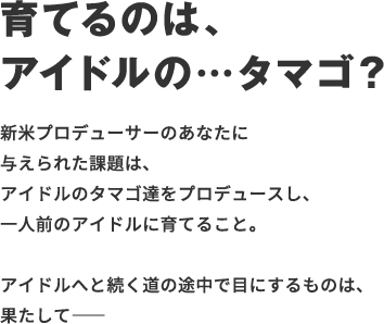 育てるのは、アイドルの…タマゴ？