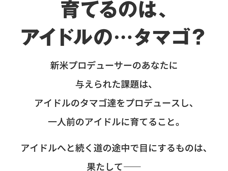 育てるのは、アイドルの…タマゴ？